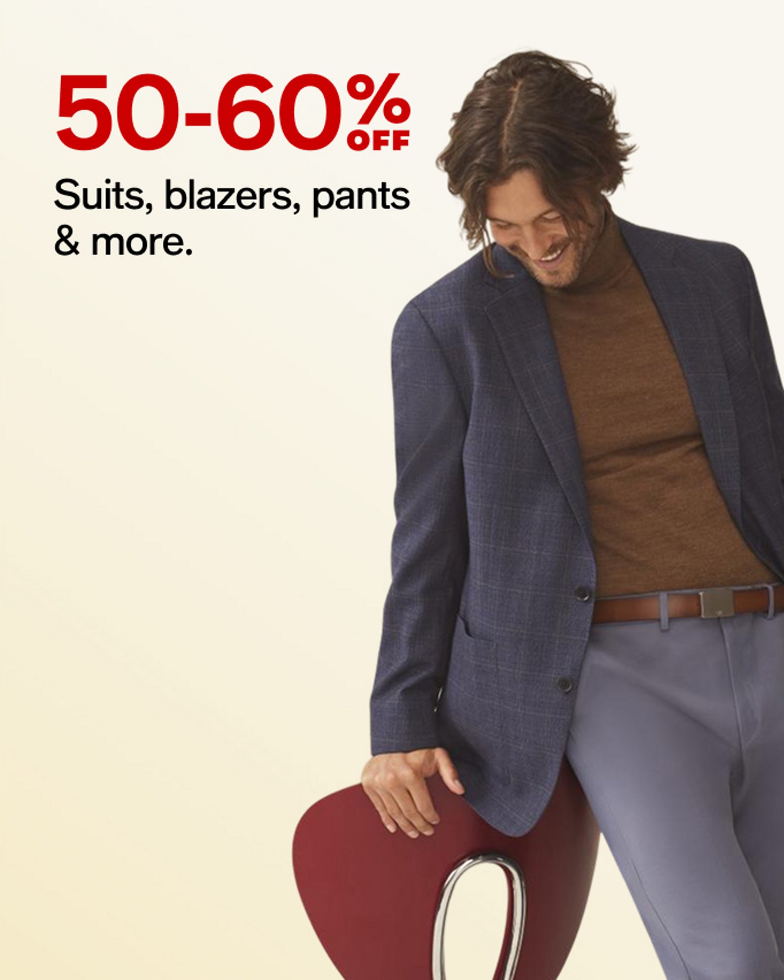 50-60% OFF Suits, blazers, pants & more.